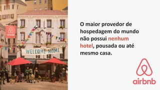 O maior provedor de
hospedagem do mundo
não possui nenhum
hotel, pousada ou até
mesmo casa.
 