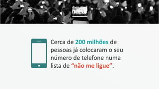 Cerca de 200 milhões de
pessoas já colocaram o seu
número de telefone numa
lista de “não me ligue”.
 