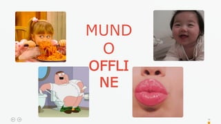 MUND
O
OFFLI
NE
09
 