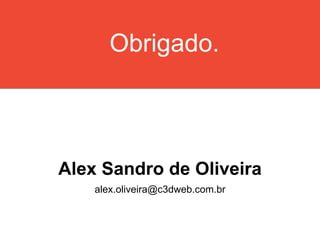 Alex Sandro de Oliveira
alex.oliveira@c3dweb.com.br
Obrigado.
 