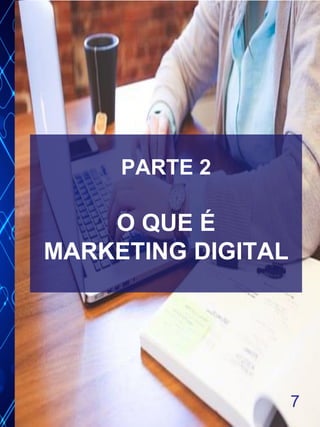 7
PARTE 2
O QUE É
MARKETING DIGITAL
 