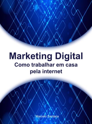 Marketing Digital
Como trabalhar em casa
pela internet
Marcelo Santana
 