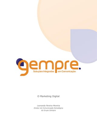 O Marketing Digital


   Leonardo Pereira Moreira
Diretor de Comunicação Estratégica
         do Grupo Gempre
 