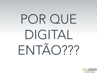 POR QUE
DIGITAL
ENTÃO???
 