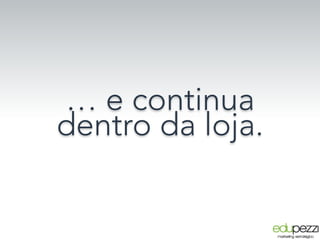 … e continua
dentro da loja.
 