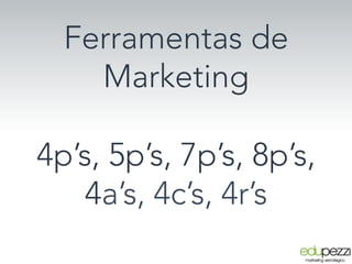 Ferramentas de
Marketing
4p’s, 5p’s, 7p’s, 8p’s,
4a’s, 4c’s, 4r’s 
 