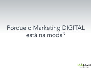 Porque o Marketing DIGITAL
está na moda?
 