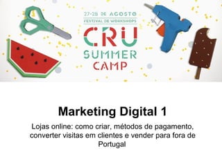 Marketing Digital 1
Lojas online: como criar, métodos de pagamento,
converter visitas em clientes e vender para fora de
Portugal
 