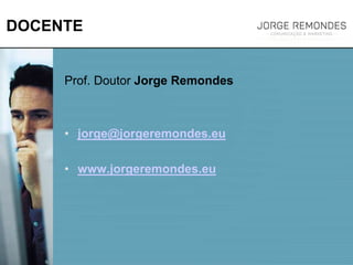 DOCENTE
Prof. Doutor Jorge Remondes
• jorge@jorgeremondes.eu
• www.jorgeremondes.eu
 