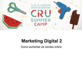 Marketing Digital 2
Como aumentar as vendas online
 