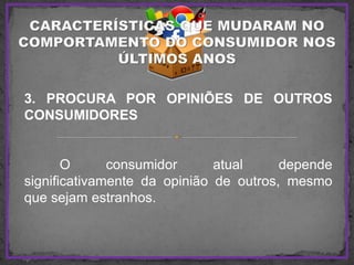 3. PROCURA POR OPINIÕES DE OUTROS
CONSUMIDORES
O consumidor atual depende
significativamente da opinião de outros, mesmo
que sejam estranhos.
 