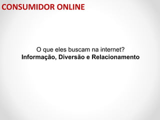 CONSUMIDOR ONLINE

O que eles buscam na internet?
Informação, Diversão e Relacionamento

 