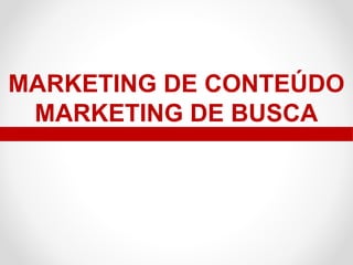 MARKETING DE CONTEÚDO
MARKETING DE BUSCA

 