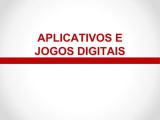 APLICATIVOS E
JOGOS DIGITAIS

 