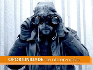 …. OPORTUNIDADE de observação, 
 
