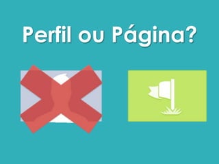 Perfil ou Página? 
 