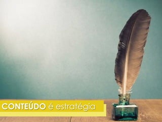 CONTEÚDO é estratégia 
 