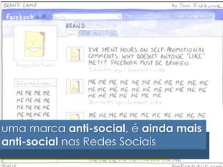 uma marca anti-social, é ainda mais 
anti-social nas Redes Sociais 
 