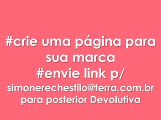 #crie uma página para 
sua marca 
#envie link p/ 
simonerechestilo@terra.com.br 
para posterior Devolutiva 
 