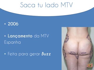 • 2006
• Lançamento da MTV
Espanha
• Feita para gerar Buzz
Saca tu lado MTV
 