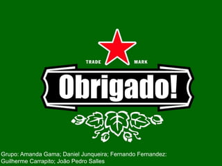 Obrigado!
Grupo: Amanda Gama; Daniel Junqueira; Fernando Fernandez:
Guilherme Carrapito; João Pedro Salles
 