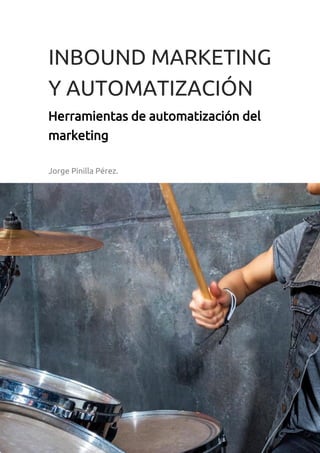 INBOUND MARKETING
Y AUTOMATIZACIÓN
Herramientas de automatización del
marketing
Jorge Pinilla Pérez.
 