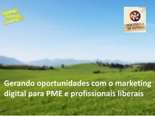 Gerando oportunidades com o marketing
digital para PME e profissionais liberais
 