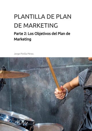 PLANTILLA DE PLAN
DE MARKETING
Parte 2: Los Objetivos del Plan de
Marketing
Jorge Pinilla Pérez.
 