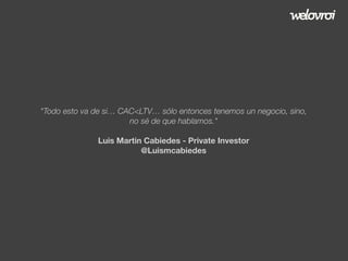 "Todo esto va de si… CAC<LTV… sólo entonces tenemos un negocio, sino,
no sé de que hablamos."
Luis Martin Cabiedes - Private Investor
@Luismcabiedes

 