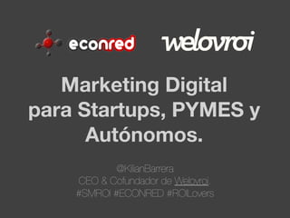 Marketing Digital
para Startups, PYMES y
Autónomos.
@KilianBarrera
CEO & Cofundador de Welovroi.
#SMROI #ECONRED #ROILovers

 