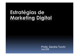 Estratégias de
Marketing Digital




            Profa. Sandra Turchi
            Jun/09
 