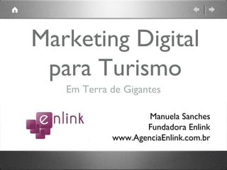 Marketing Digital
para Turismo
Em Terra de Gigantes
Manuela Sanches
Fundadora Enlink
www.AgenciaEnlink.com.br
 