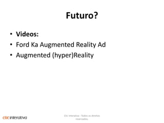 Futuro?Videos:Ford Ka Augmented Reality AdAugmented (hyper)RealityClic Interativa - Todos os direitos reservados.