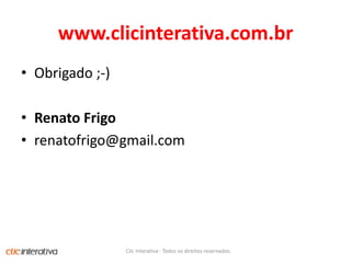 www.clicinterativa.com.brObrigado ;-)RenatoFrigorenatofrigo@gmail.comClic Interativa - Todos os direitos reservados.