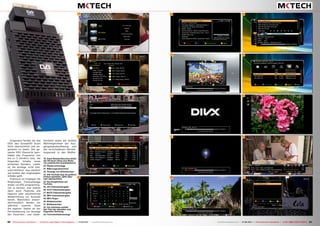 6
20
21
19
22
23
24
25
26
27
28
29
30
31
32
33
60 61TELE-audiovision International — The World‘s Largest Digital TV Trade Magazine — 07-08/2013 — www.TELE-audiovision.com www.TELE-audiovision.com — 07-08/2013 — TELE-audiovision International — 全球发行量最大的数字电视杂志
Insgesamt fanden wir das
OSD des GoosatHD Scart
Stick übersichtlich und an-
genehm zu lesen. Die ge-
samte EPG Übersicht bein-
haltet das Programm von
bis zu 5 Sendern bzw. die
folgenden Inhalte eines
einzelnen Senders. Leider
ist die Anzeige nicht bild-
schirmfüllend, was letztlich
auf Kosten der angezeigten
Inhalte geht.
Praktisch ist hingegen die
Möglichkeit, Timereinträge
direkt via EPG programmie-
ren zu können, hier stehen
dann auch Features wie
tägliche oder wöchentliche
Wiederholung zur Auswahl
bereit. Besonders anwen-
derfreundlich fanden wir
während unseres Tests
die eigenen Tasten an der
Fernbedienung zur Anzeige
der Favoriten- und Satel-
19. Dank Netzwerkbuchse bietet
der HD Scart Stick eine Reihe
von praktischen Zusatzfeatures
20. Wettervorhersage
21. Währungsumrechner
22. Anzeige von Aktienkursen
23. Die YouTube App ist grafisch
einfach gestaltet, dafür aber
sehr übersichtlich
24. Suchergebnisse auf
YouTube
25. AVI Videowiedergabe
26. DivX Videowiedergabe
27. M2TS Videowiedergabe
28. MP4 Videowiedergabe
29. MP3 Player
30. Bildbetrachter
31. Bildbetrachter
32. Die Infoleiste enthält
den Titel der aktuellen und
folgenden Sendung
33. Favoritenlistenanzeige
litenliste sowie die direkte
Wahlmöglichkeit der Aus-
gangssignalauflösung und
der verschiedenen Darstel-
lungsmodi in den Bildfor-
 