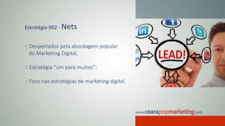 Estratégia 002 - Nets
:: Despertados pela abordagem popular
do Marketing Digital;
:: Estratégia “um para muitos”;
:: Foco nas estratégias de marketing digital.
 