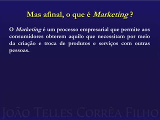 Mas afinal, o que é Marketing ?O Marketing é um processo empresarial que permite aos consumidores obterem aquilo que necessitam por meio da criação e troca de produtos e serviços com outras pessoas.