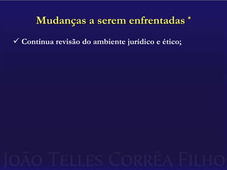 Mudanças a serem enfrentadas *Contínua revisão do ambiente jurídico e ético;