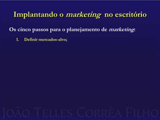 Implantando o marketing  no escritórioOs cinco passos para o planejamento de marketing:Definir mercados-alvo;