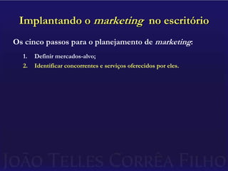 Implantando o marketing  no escritórioOs cinco passos para o planejamento de marketing:Definir mercados-alvo;Identificar concorrentes e serviços oferecidos por eles.