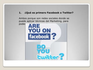 1. ¿Qué es primero Facebook o Twitter?
Ambos porque son redes sociales donde se
puede aplicar técnicas del Marketing, para
poder publicar tu negocio.
 