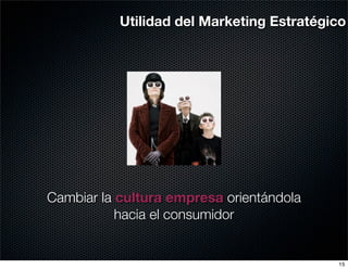 Utilidad del Marketing Estratégico




Cambiar la cultura empresa orientándola
           hacia el consumidor


                                           15
 