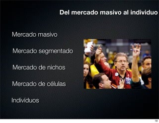 Del mercado masivo al individuo


Mercado masivo

Mercado segmentado

Mercado de nichos

Mercado de células

Indivíduos


                                               18
 