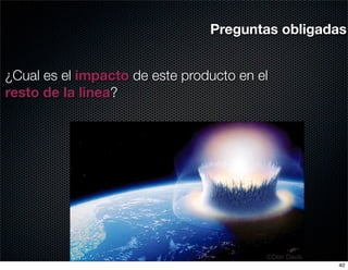 Preguntas obligadas


¿Cual es el impacto de este producto en el
resto de la linea?




                                                 40
 
