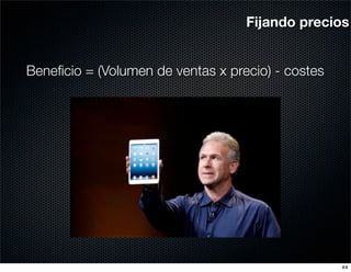 Fijando precios


Beneﬁcio = (Volumen de ventas x precio) - costes




                                                   44
 