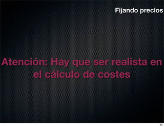Fijando precios




Atención: Hay que ser realista en
      el cálculo de costes



                                    45
 