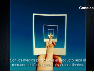 Canales




Son los medios por los que el producto llega al
 mercado, está en contacto con sus clientes.
                                                  46
 