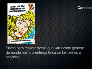 Canales




Sirven para realizar tareas que van desde generar
demanda hasta la entrega física de los bienes o
servicios.


                                                    47
 