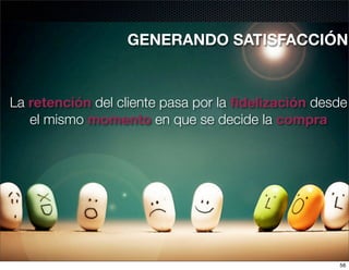 GENERANDO SATISFACCIÓN


La retención del cliente pasa por la ﬁdelización desde
   el mismo momento en que se decide la compra




                                                    56
 