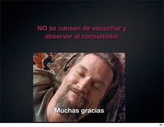 NO se cansen de escuchar y
  observar al consumidor




    Muchas gracias
                             60
 